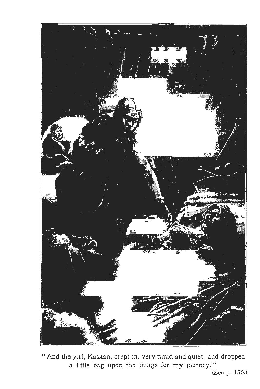 "And the girl, Kasaan, crept in,
very timid and quiet, and dropped a little bag upon the things for my journey."
