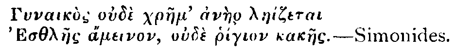 Greek: Gynaik&ograve;s oudi chraem' anaer lae&iacute;zetai, Esthlaes &aacute;meinon, oude rh&iacute;gion kakaes.