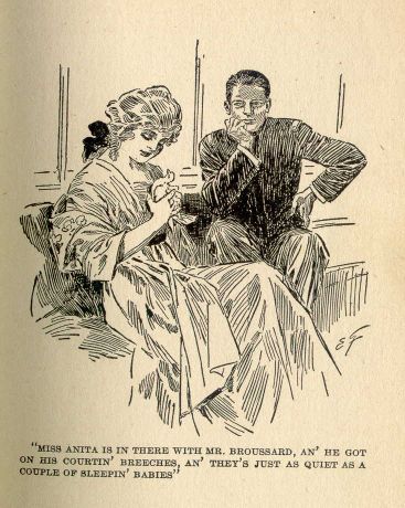 "Miss Anita is in there with Mr. Broussard, an' he got on his courtin' breeches, an' they's jest as quiet as a couple of
sleepin' babies."