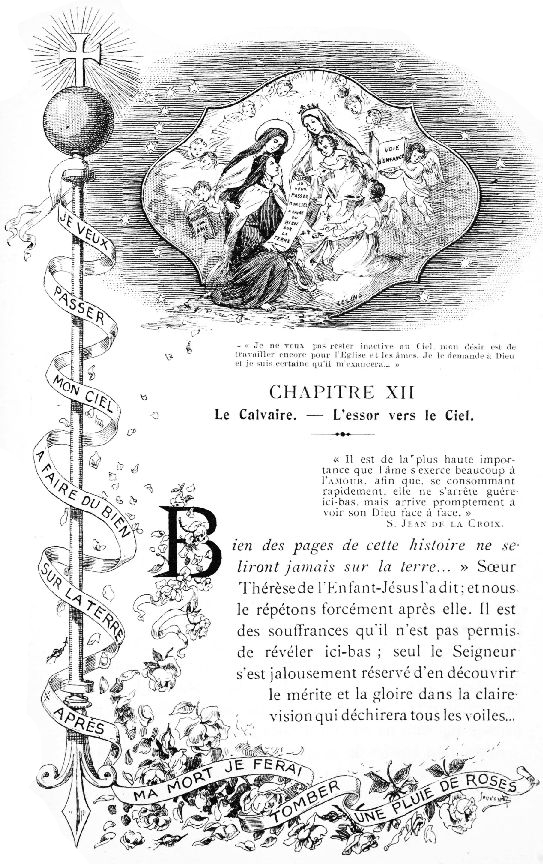 JE VEUX PASSER MON CIEL A FAIRE DU BIEN SUR LA TERRE.
APRES MA MORT JE FERAI TOMBER UNE PLUIE DE ROSES.

�Je ne veux pas rester inactive au Ciel, mon d�sir est de
travailler encore pour l'Eglise et les �mes. Je le demande a Dieu
et je suis certaine qu'il m'exaucera...�
