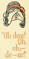 "Oh, dear! Oh, oh,&mdash;de&mdash;ar!"