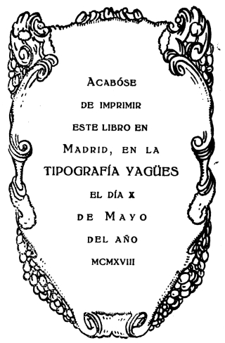 Acabóse de imprimir este libro en Madrid, en la TIPOGRAFÍA YAGÜES el día
x de Mayo del año mcmxviii