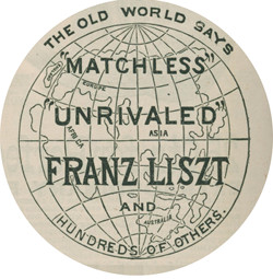 THE OLD WORLD SAYS
         “MATCHLESS” “UNRIVALED” FRANZ LISZT AND HUNDREDS OF OTHERS.