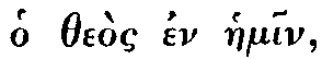 Greek: o the�s en haemin