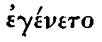 Greek: eg�neto