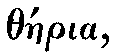 Greek: th�eria
