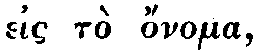 Greek: eis t� onoma,